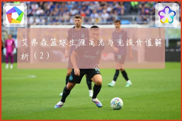 艾弗森篮球生涯高光与竞技价值解析（2）