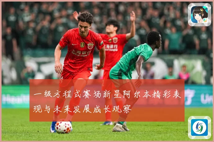 一级方程式赛场新星阿尔本精彩表现与未来发展成长观察