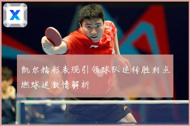 凯尔精彩表现引领球队逆转胜利点燃球迷激情解析