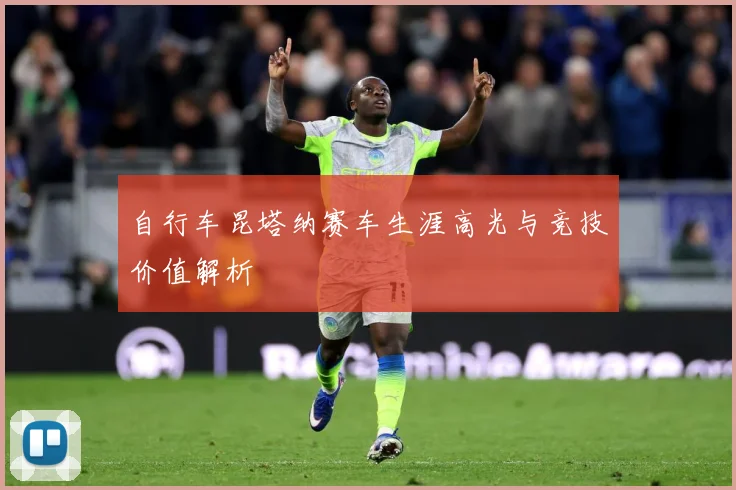自行车昆塔纳赛车生涯高光与竞技价值解析