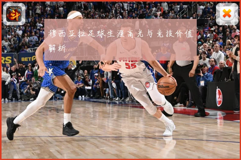穆西亚拉足球生涯高光与竞技价值解析