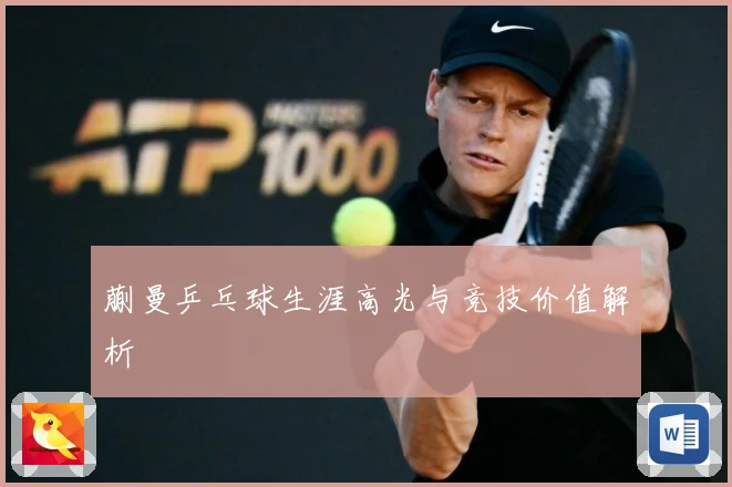 蒯曼乒乓球生涯高光与竞技价值解析