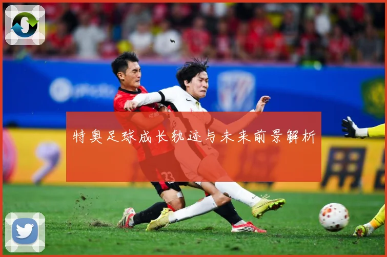 特奥足球成长轨迹与未来前景解析
