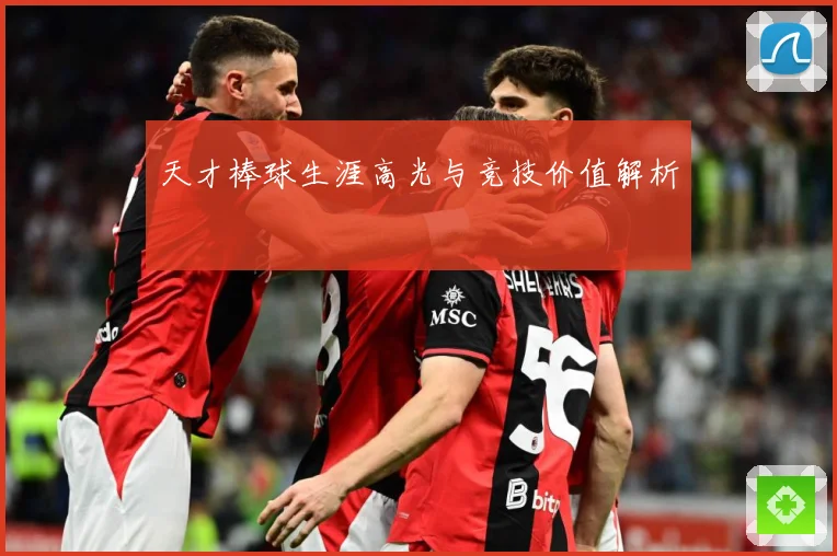 天才棒球生涯高光与竞技价值解析