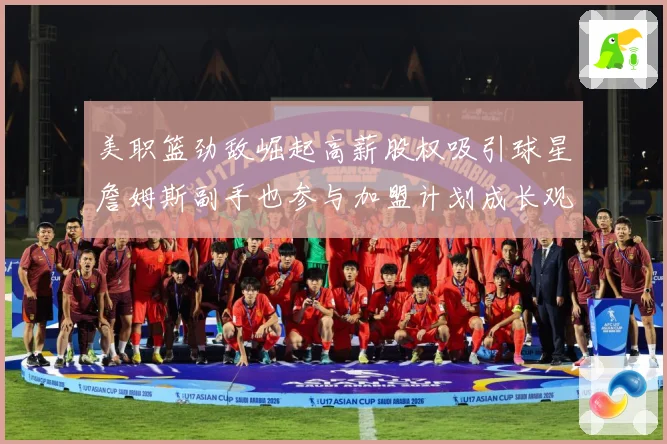 美职篮劲敌崛起高薪股权吸引球星詹姆斯副手也参与加盟计划成长观察