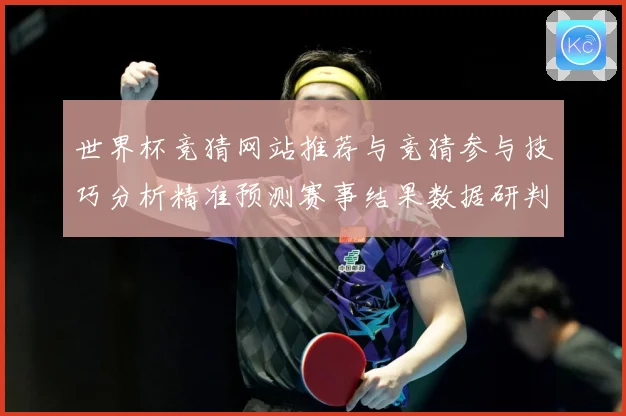 世界杯竞猜网站推荐与竞猜参与技巧分析精准预测赛事结果数据研判