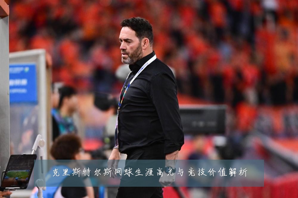 克里斯特尔斯网球生涯高光与竞技价值解析