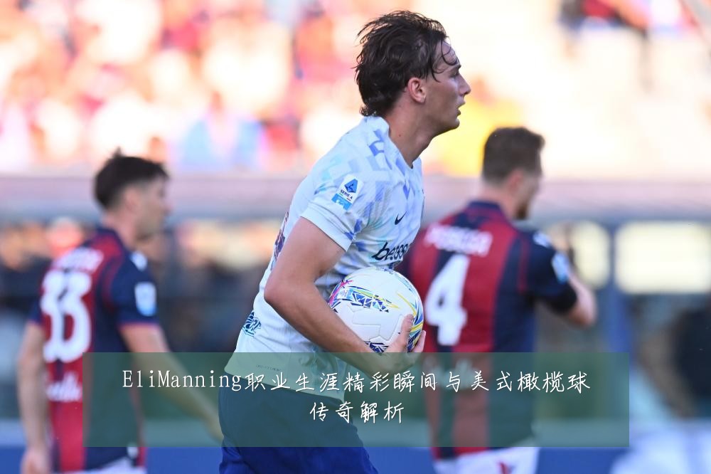 EliManning职业生涯精彩瞬间与美式橄榄球传奇解析