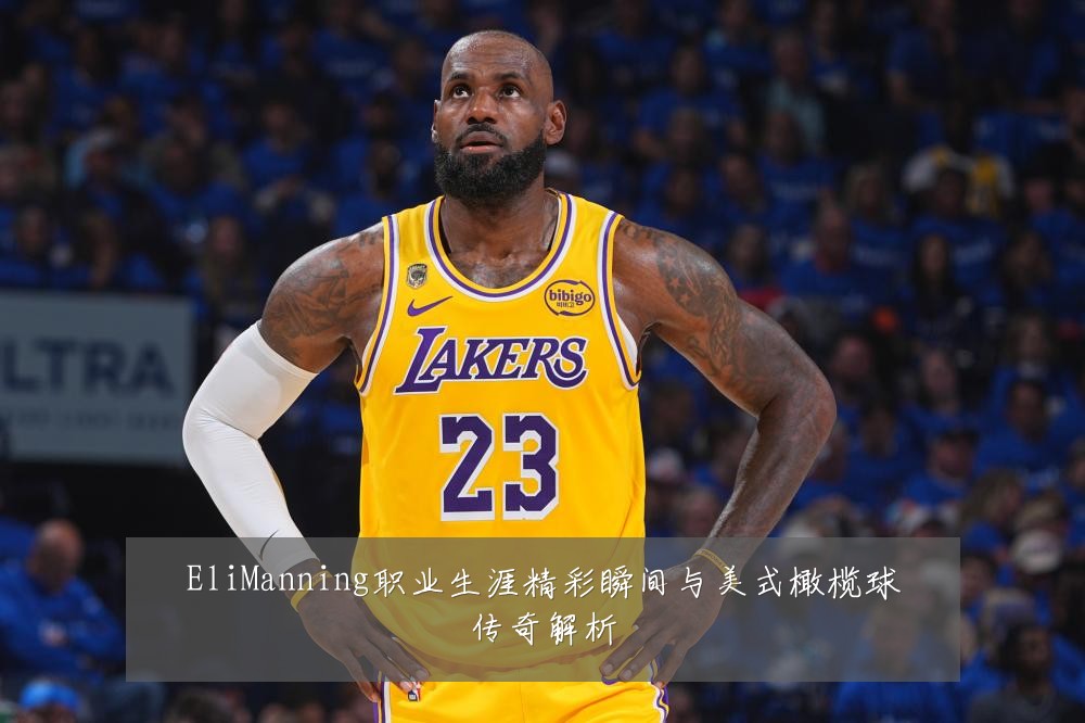 EliManning职业生涯精彩瞬间与美式橄榄球传奇解析