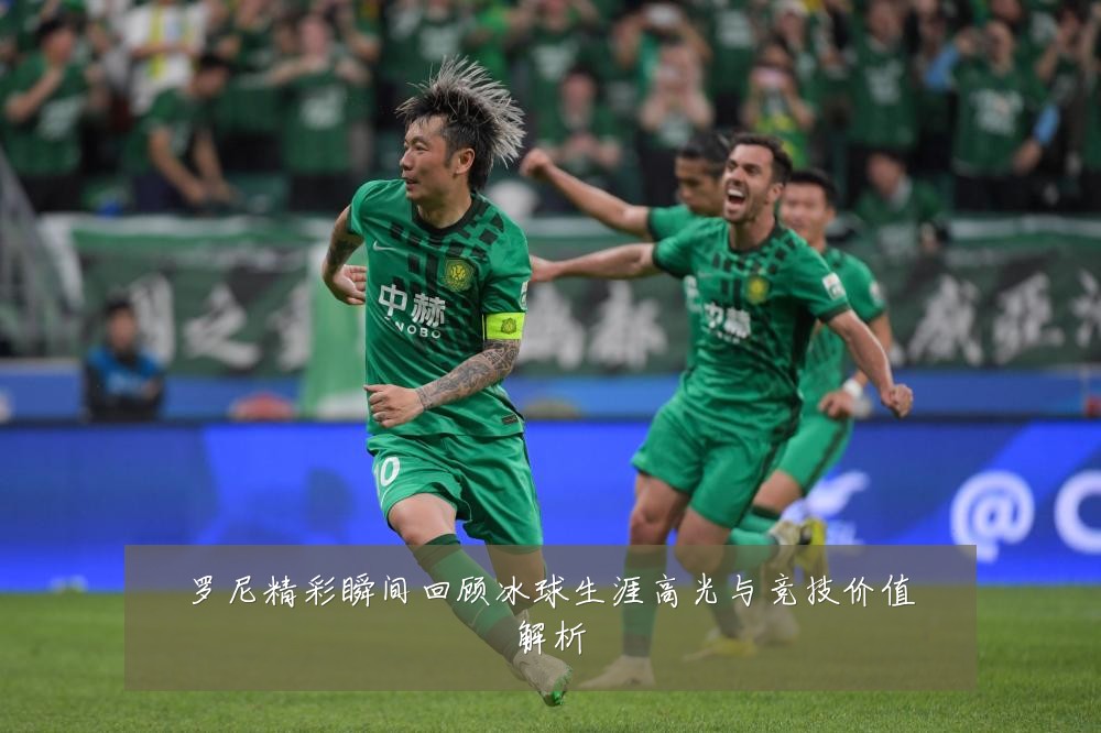 罗尼精彩瞬间回顾冰球生涯高光与竞技价值解析