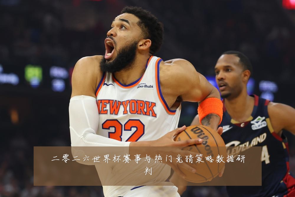 二零二六世界杯赛事与热门竞猜策略数据研判