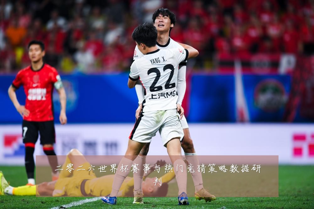 二零二六世界杯赛事与热门竞猜策略数据研判
