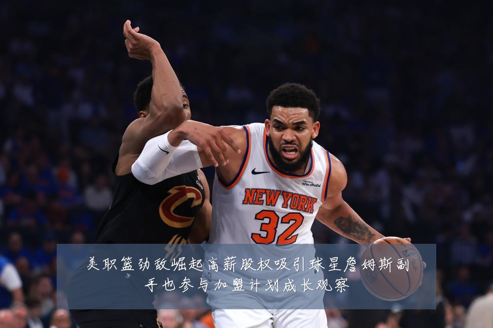 美职篮劲敌崛起高薪股权吸引球星詹姆斯副手也参与加盟计划成长观察