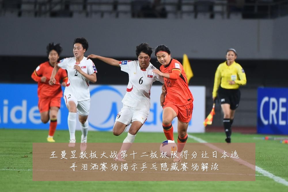 王曼昱数板大战第十二板极限得分让日本选手泪洒赛场揭示乒乓隐藏赛场解读